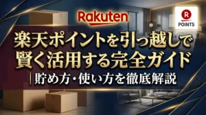 楽天ポイントを引っ越しで賢く活用する完全ガイド｜貯め方・使い方を徹底解説