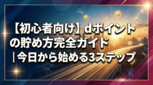 【初心者向け】dポイントの貯め方完全ガイド｜今日から始める3ステップ