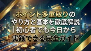 ポイント多重取りのやり方と基本を徹底解説｜初心者でも今日から実践できる完全ガイド