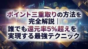 ポイント三重取りの方法を完全解説｜誰でも還元率5%超えを実現する最強テクニック